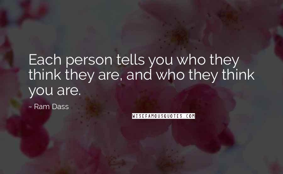 Ram Dass Quotes: Each person tells you who they think they are, and who they think you are.