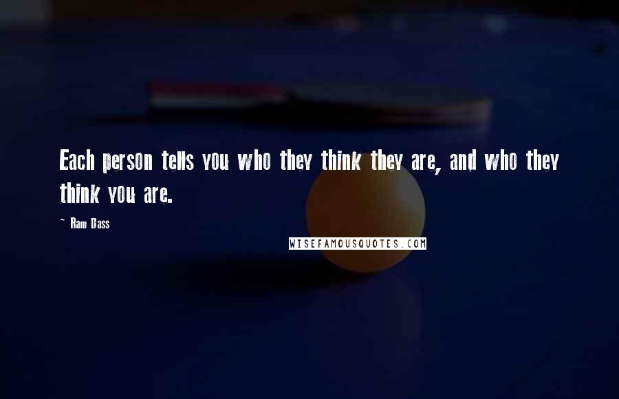 Ram Dass Quotes: Each person tells you who they think they are, and who they think you are.