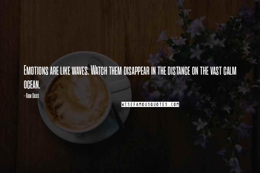 Ram Dass Quotes: Emotions are like waves. Watch them disappear in the distance on the vast calm ocean.