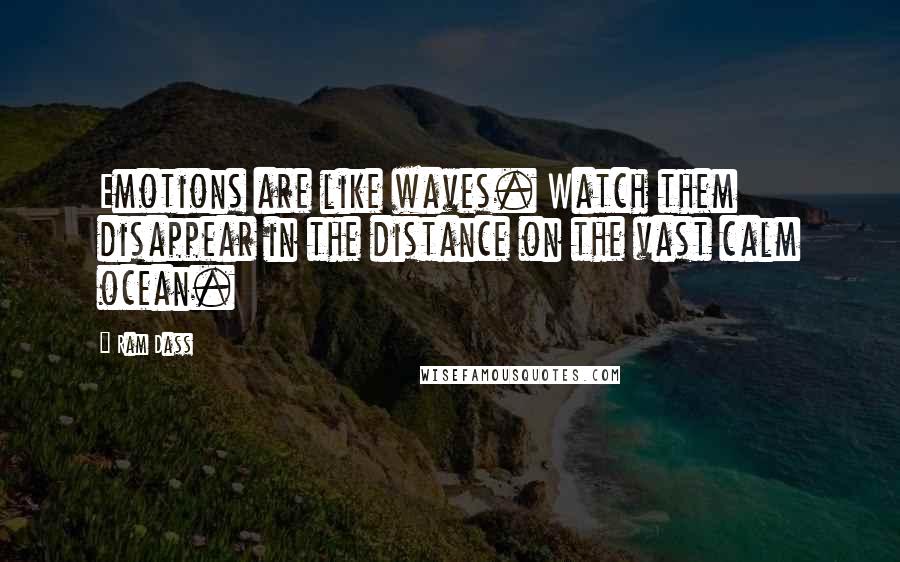 Ram Dass Quotes: Emotions are like waves. Watch them disappear in the distance on the vast calm ocean.