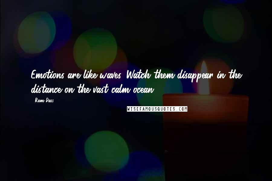 Ram Dass Quotes: Emotions are like waves. Watch them disappear in the distance on the vast calm ocean.