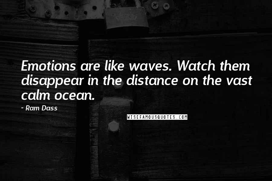 Ram Dass Quotes: Emotions are like waves. Watch them disappear in the distance on the vast calm ocean.