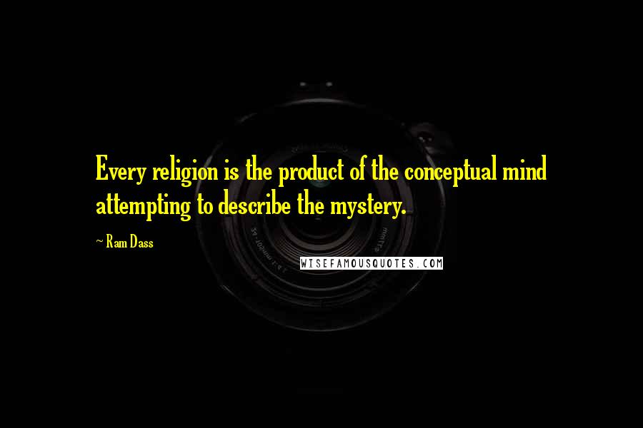 Ram Dass Quotes: Every religion is the product of the conceptual mind attempting to describe the mystery.