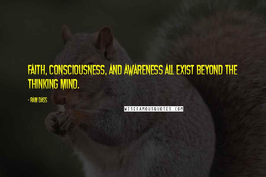 Ram Dass Quotes: Faith, consciousness, and awareness all exist beyond the thinking mind.