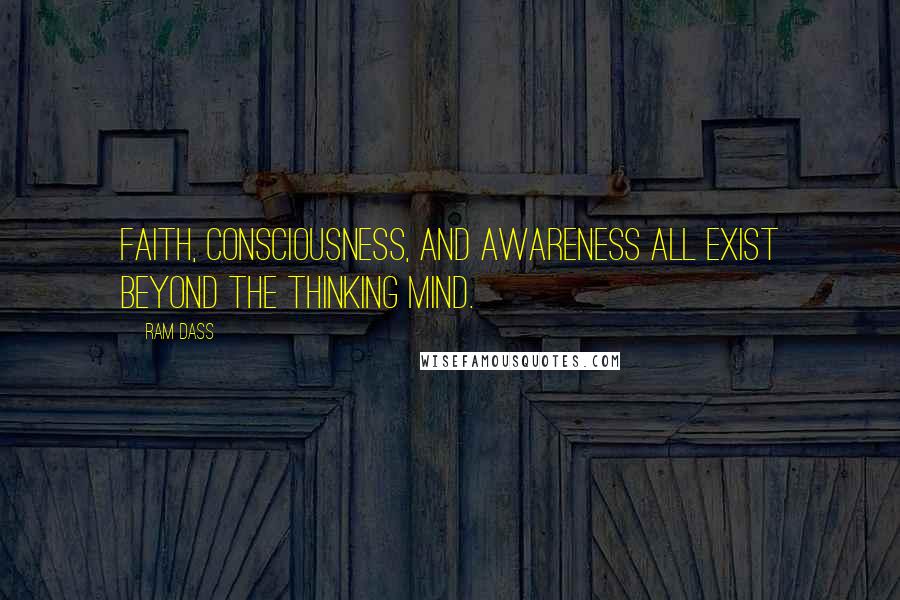 Ram Dass Quotes: Faith, consciousness, and awareness all exist beyond the thinking mind.