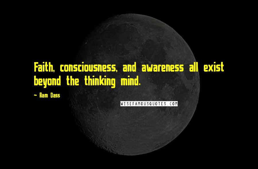 Ram Dass Quotes: Faith, consciousness, and awareness all exist beyond the thinking mind.