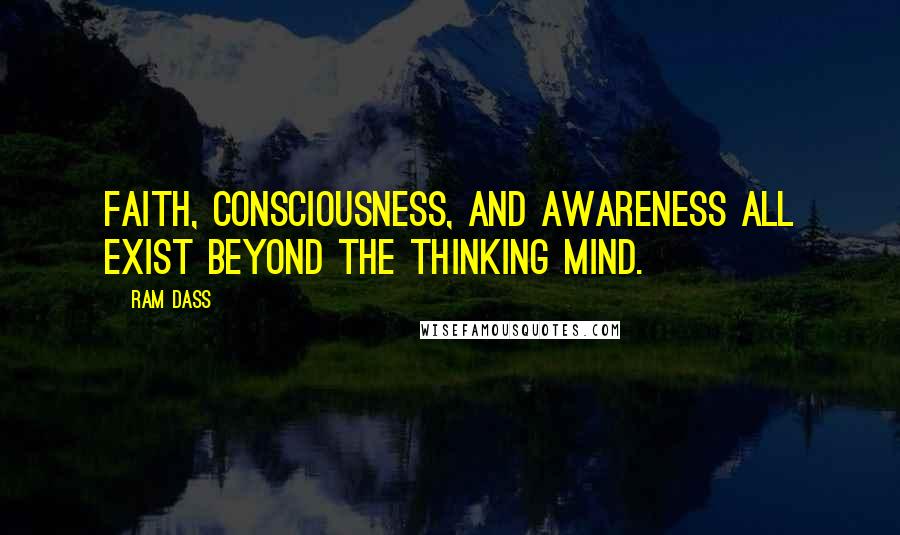 Ram Dass Quotes: Faith, consciousness, and awareness all exist beyond the thinking mind.