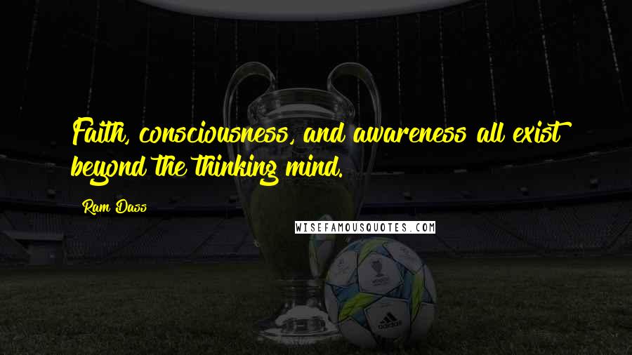 Ram Dass Quotes: Faith, consciousness, and awareness all exist beyond the thinking mind.