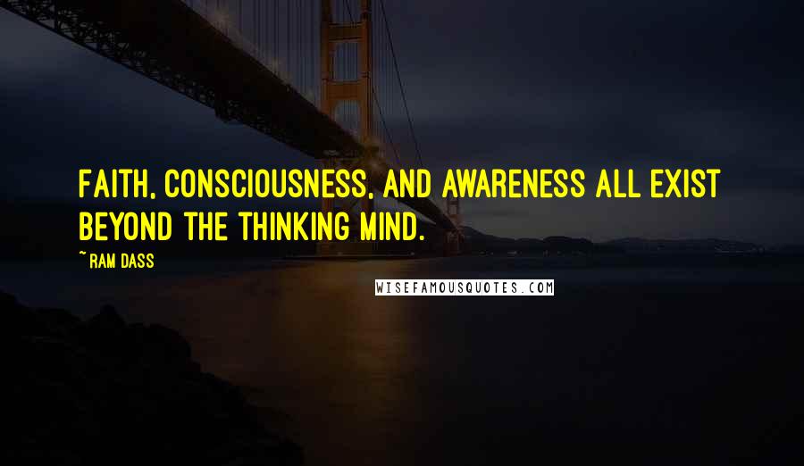 Ram Dass Quotes: Faith, consciousness, and awareness all exist beyond the thinking mind.