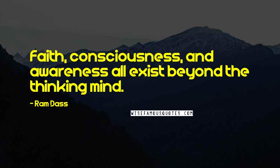 Ram Dass Quotes: Faith, consciousness, and awareness all exist beyond the thinking mind.