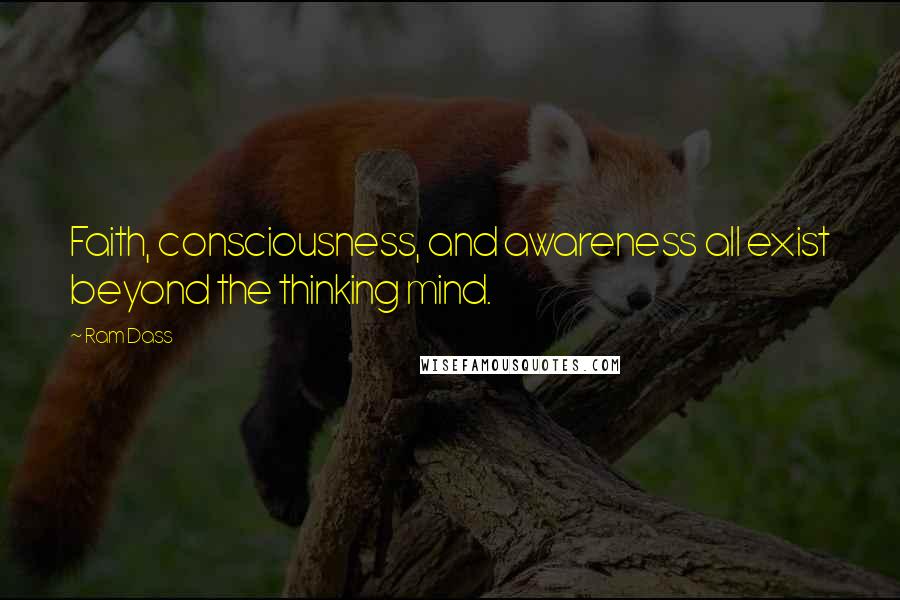 Ram Dass Quotes: Faith, consciousness, and awareness all exist beyond the thinking mind.