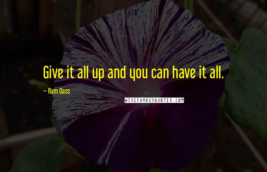 Ram Dass Quotes: Give it all up and you can have it all.