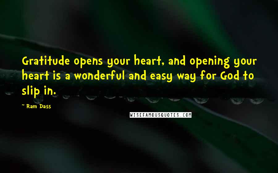 Ram Dass Quotes: Gratitude opens your heart, and opening your heart is a wonderful and easy way for God to slip in.