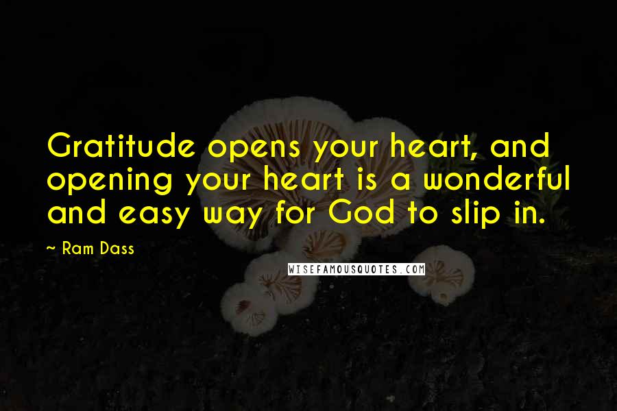 Ram Dass Quotes: Gratitude opens your heart, and opening your heart is a wonderful and easy way for God to slip in.