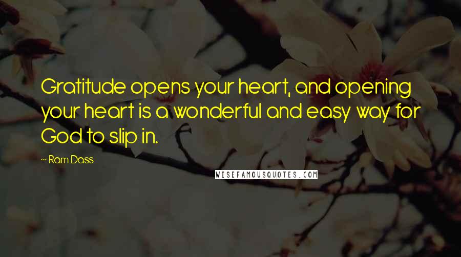 Ram Dass Quotes: Gratitude opens your heart, and opening your heart is a wonderful and easy way for God to slip in.