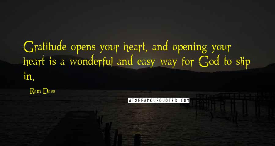 Ram Dass Quotes: Gratitude opens your heart, and opening your heart is a wonderful and easy way for God to slip in.