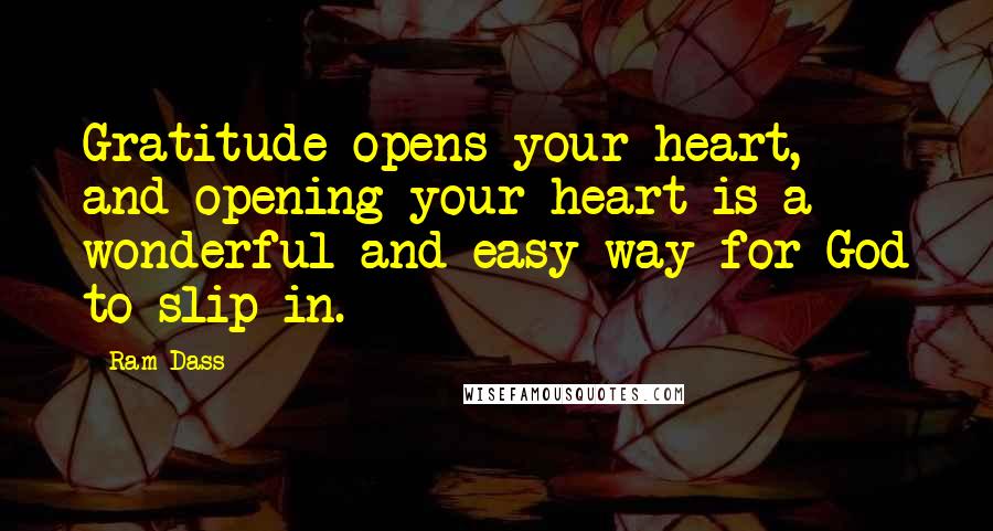 Ram Dass Quotes: Gratitude opens your heart, and opening your heart is a wonderful and easy way for God to slip in.