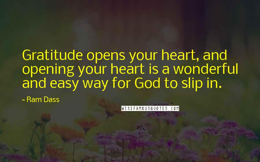 Ram Dass Quotes: Gratitude opens your heart, and opening your heart is a wonderful and easy way for God to slip in.