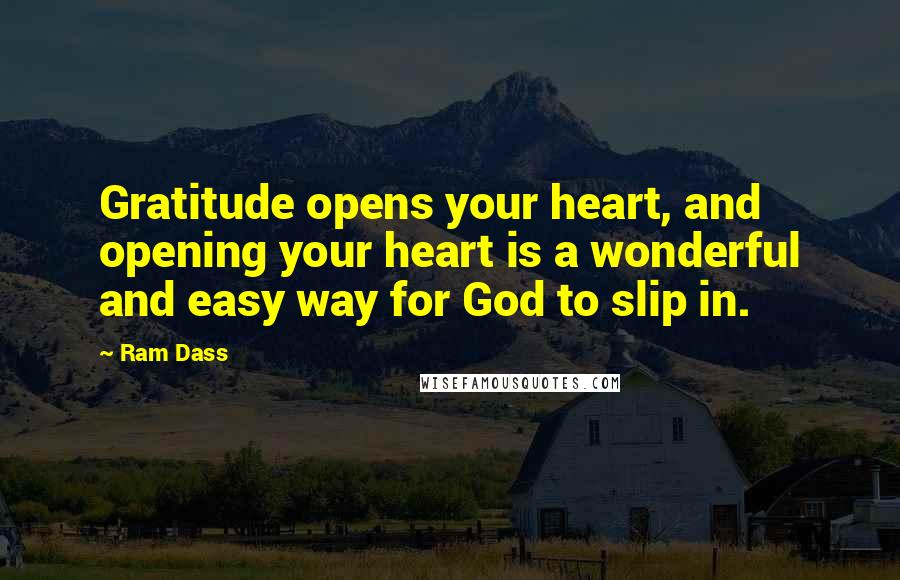 Ram Dass Quotes: Gratitude opens your heart, and opening your heart is a wonderful and easy way for God to slip in.