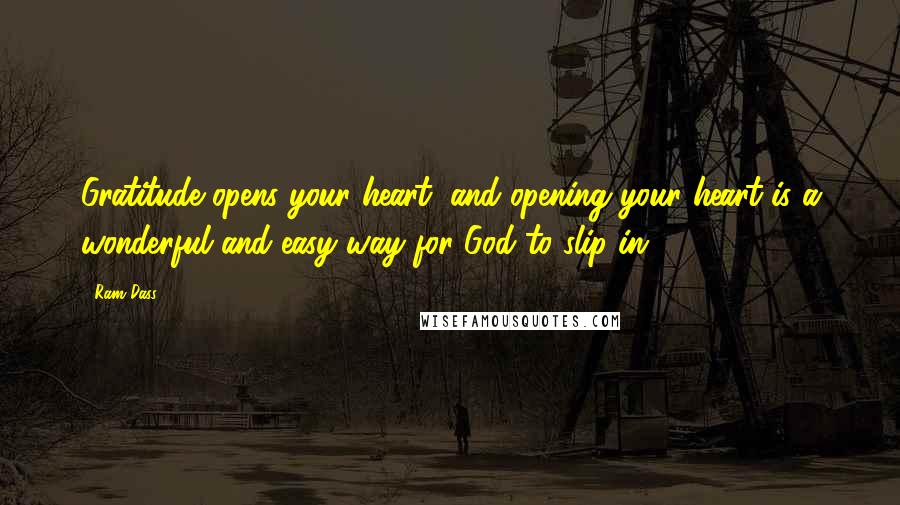 Ram Dass Quotes: Gratitude opens your heart, and opening your heart is a wonderful and easy way for God to slip in.