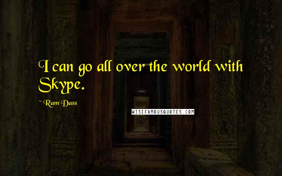Ram Dass Quotes: I can go all over the world with Skype.