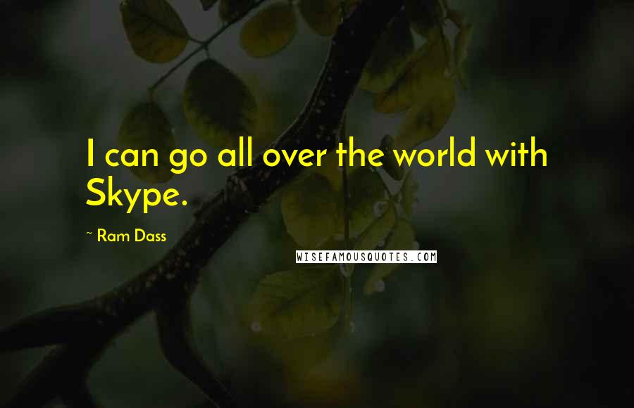 Ram Dass Quotes: I can go all over the world with Skype.