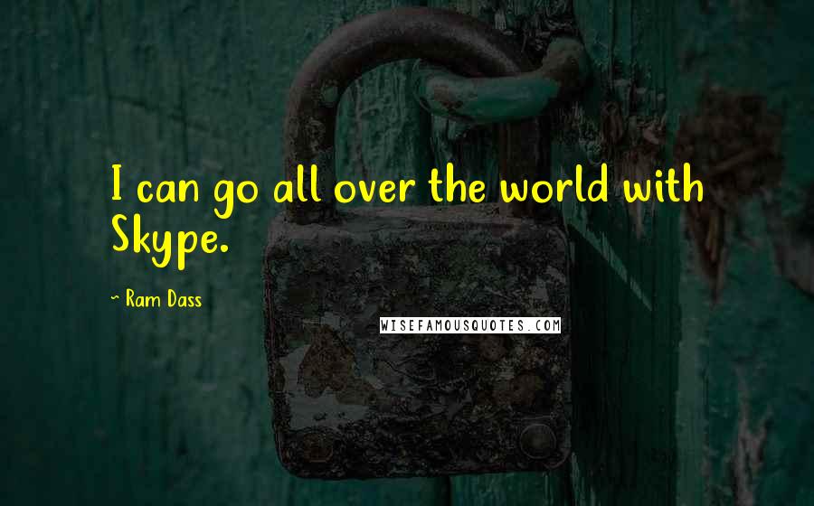 Ram Dass Quotes: I can go all over the world with Skype.