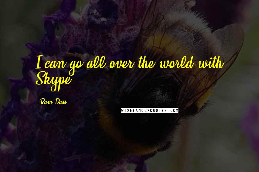 Ram Dass Quotes: I can go all over the world with Skype.