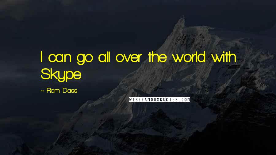 Ram Dass Quotes: I can go all over the world with Skype.