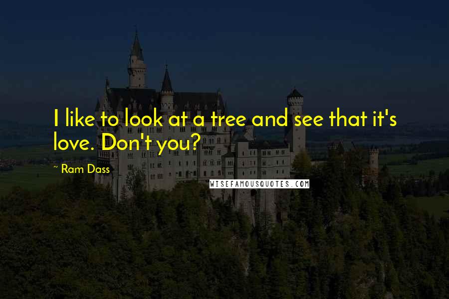 Ram Dass Quotes: I like to look at a tree and see that it's love. Don't you?