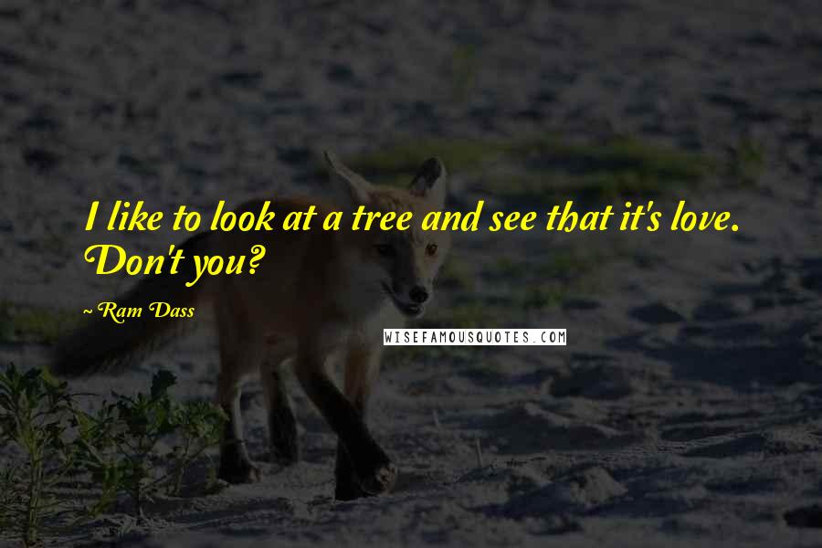 Ram Dass Quotes: I like to look at a tree and see that it's love. Don't you?