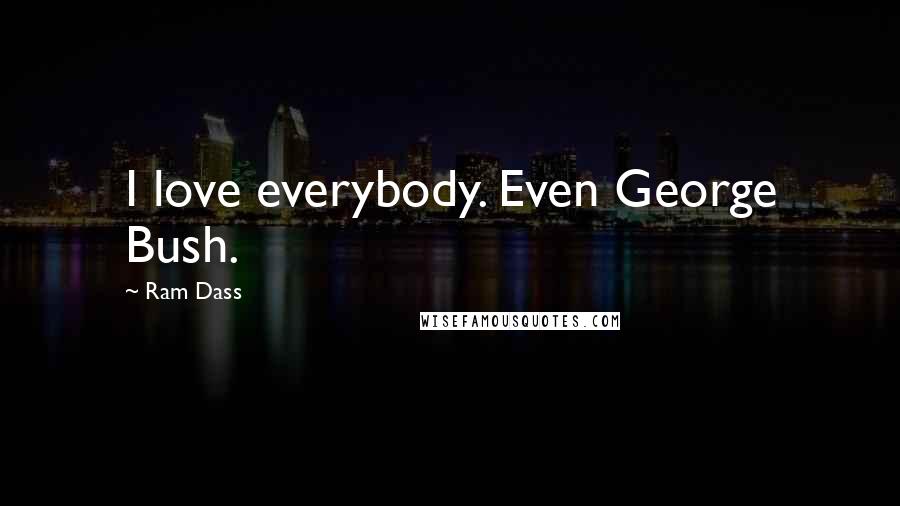 Ram Dass Quotes: I love everybody. Even George Bush.