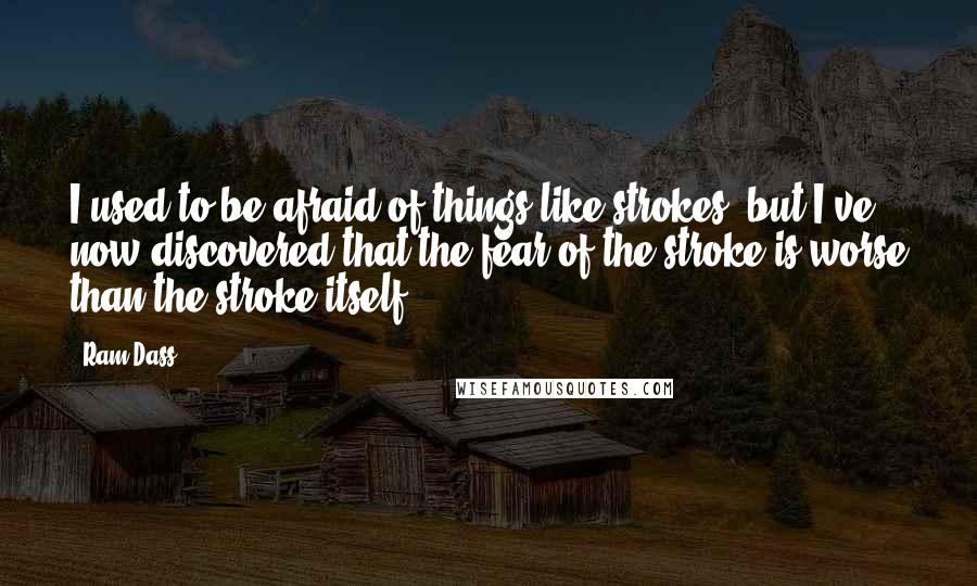 Ram Dass Quotes: I used to be afraid of things like strokes, but I've now discovered that the fear of the stroke is worse than the stroke itself.