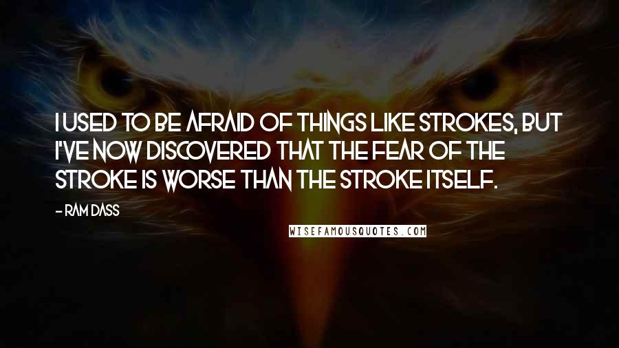 Ram Dass Quotes: I used to be afraid of things like strokes, but I've now discovered that the fear of the stroke is worse than the stroke itself.