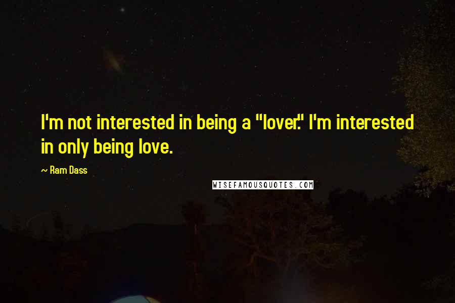 Ram Dass Quotes: I'm not interested in being a "lover." I'm interested in only being love.