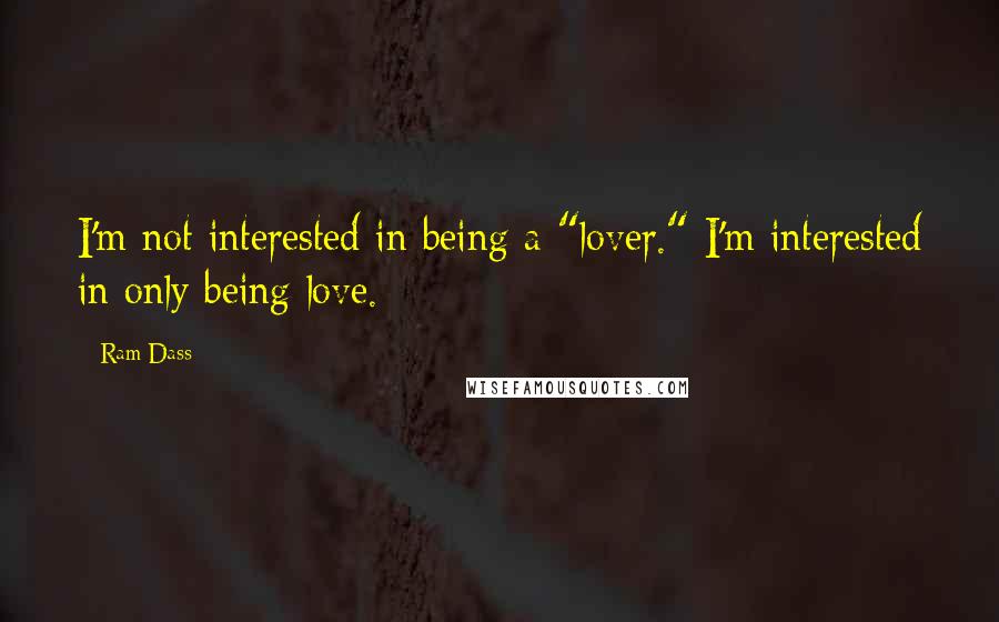 Ram Dass Quotes: I'm not interested in being a "lover." I'm interested in only being love.