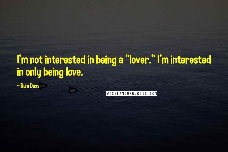 Ram Dass Quotes: I'm not interested in being a "lover." I'm interested in only being love.