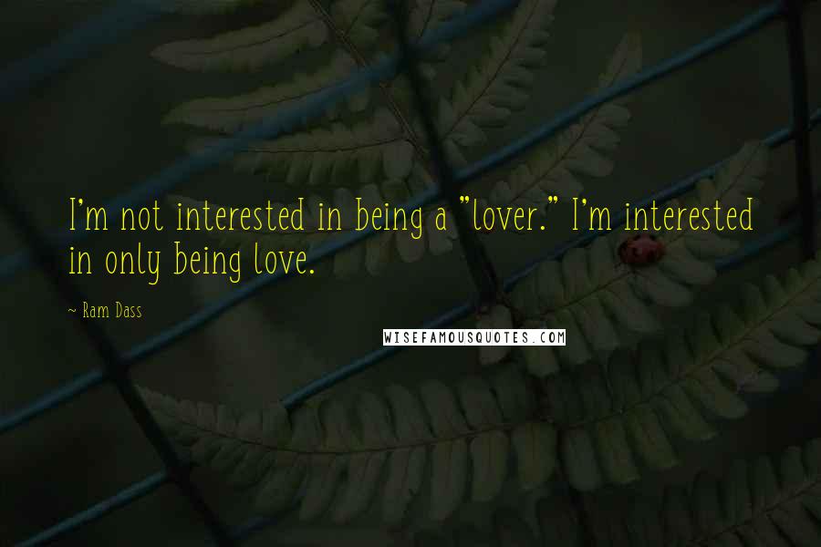 Ram Dass Quotes: I'm not interested in being a "lover." I'm interested in only being love.
