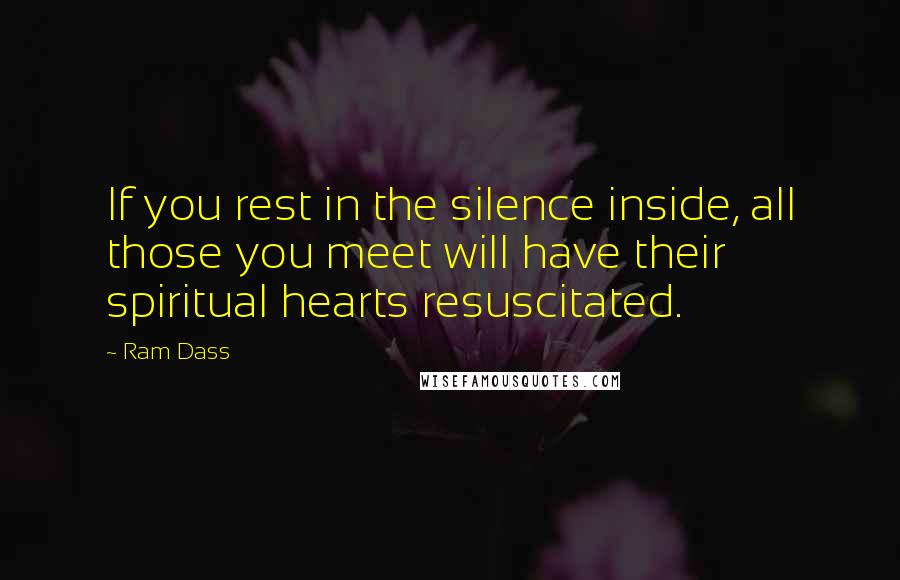 Ram Dass Quotes: If you rest in the silence inside, all those you meet will have their spiritual hearts resuscitated.