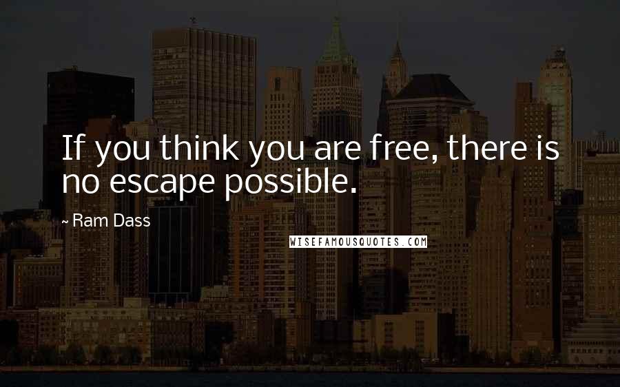 Ram Dass Quotes: If you think you are free, there is no escape possible.