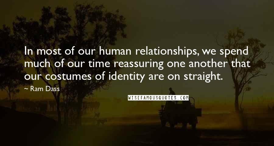 Ram Dass Quotes: In most of our human relationships, we spend much of our time reassuring one another that our costumes of identity are on straight.