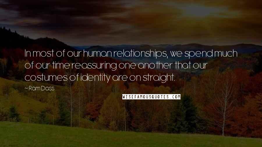 Ram Dass Quotes: In most of our human relationships, we spend much of our time reassuring one another that our costumes of identity are on straight.