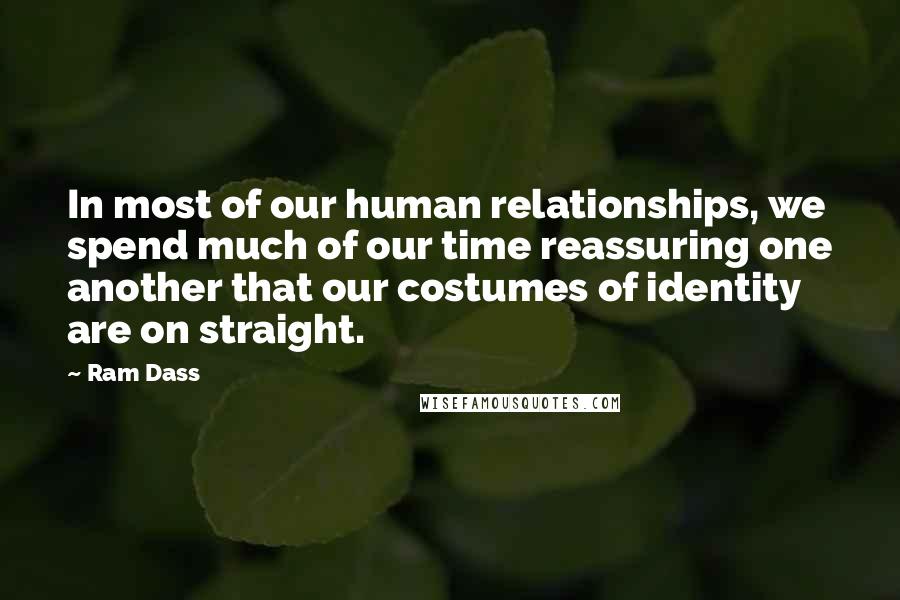 Ram Dass Quotes: In most of our human relationships, we spend much of our time reassuring one another that our costumes of identity are on straight.