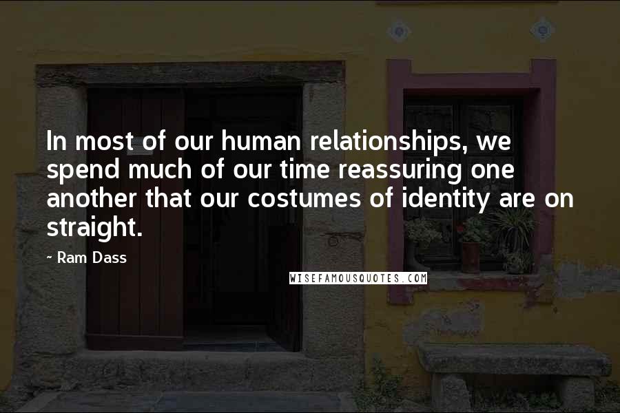 Ram Dass Quotes: In most of our human relationships, we spend much of our time reassuring one another that our costumes of identity are on straight.