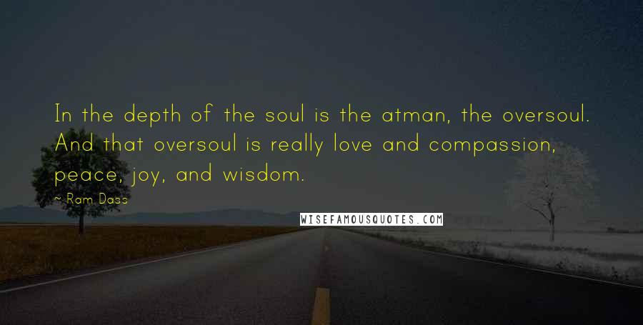 Ram Dass Quotes: In the depth of the soul is the atman, the oversoul. And that oversoul is really love and compassion, peace, joy, and wisdom.