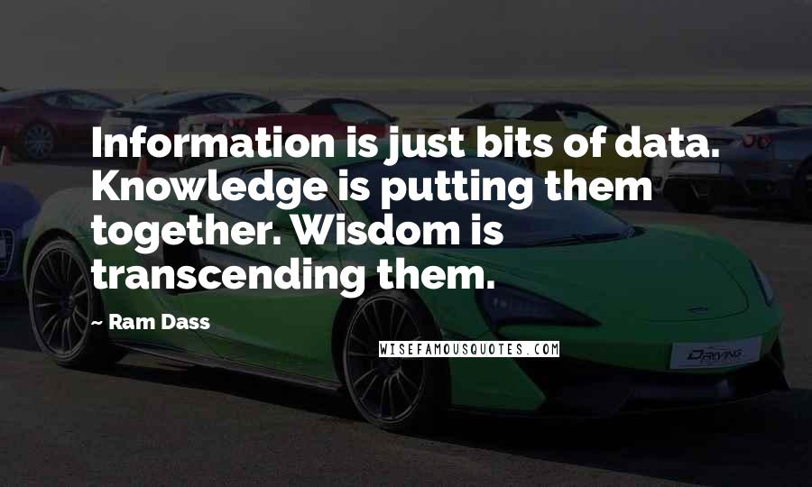 Ram Dass Quotes: Information is just bits of data. Knowledge is putting them together. Wisdom is transcending them.