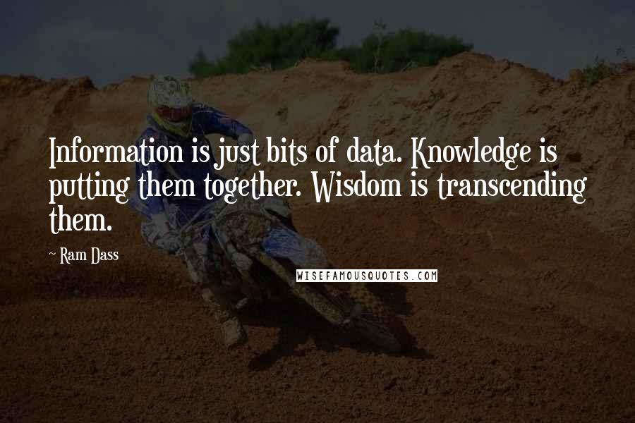 Ram Dass Quotes: Information is just bits of data. Knowledge is putting them together. Wisdom is transcending them.