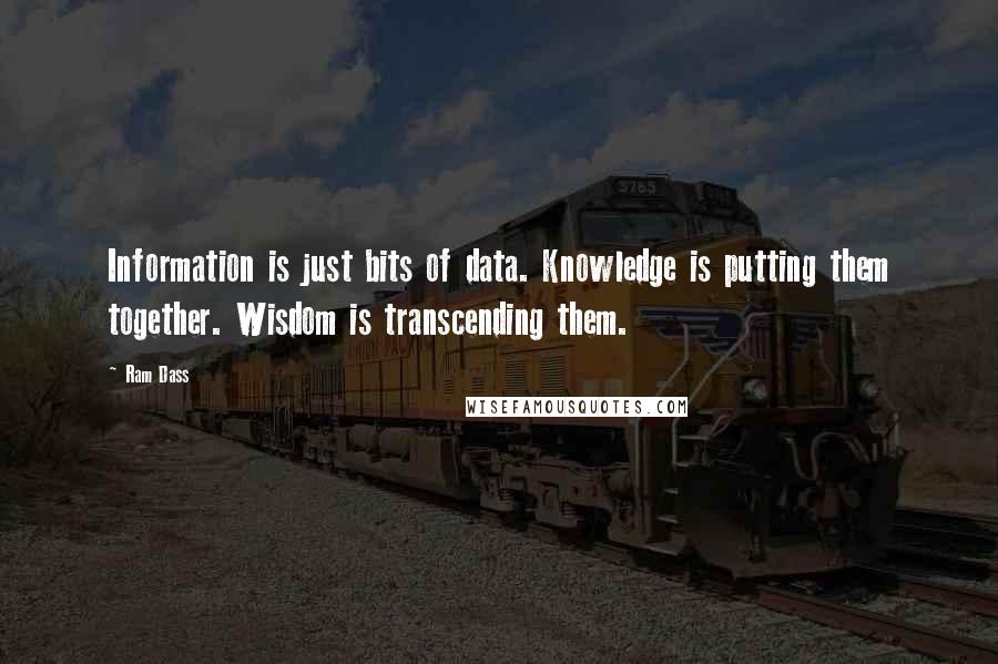 Ram Dass Quotes: Information is just bits of data. Knowledge is putting them together. Wisdom is transcending them.