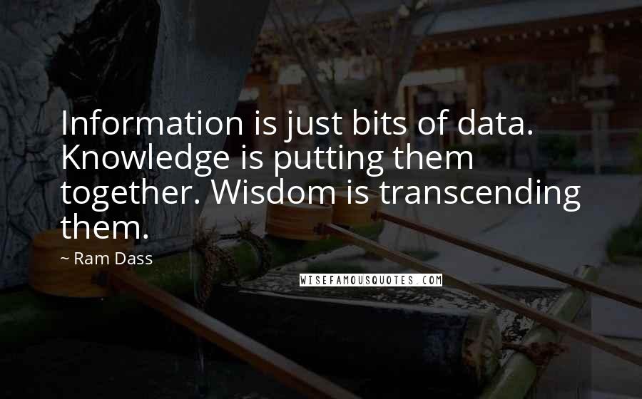 Ram Dass Quotes: Information is just bits of data. Knowledge is putting them together. Wisdom is transcending them.