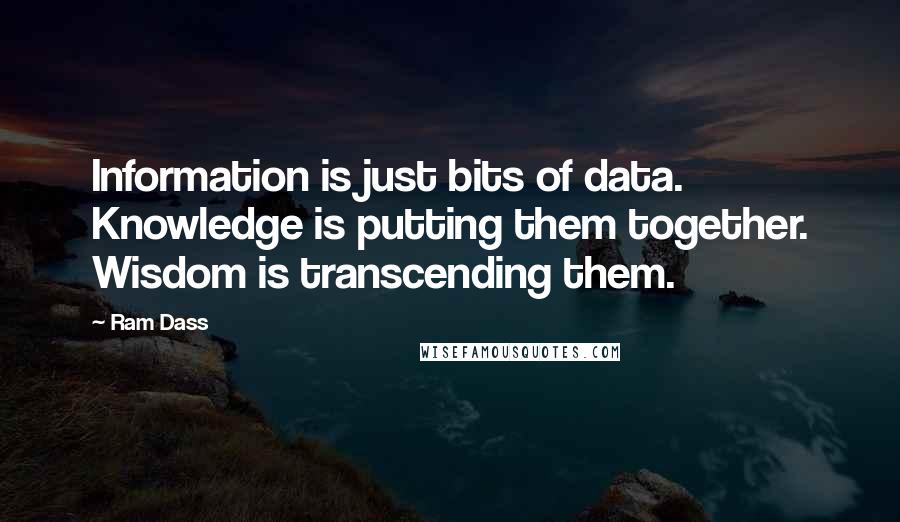 Ram Dass Quotes: Information is just bits of data. Knowledge is putting them together. Wisdom is transcending them.